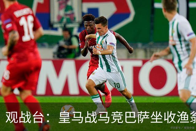 观战台：皇马战马竞巴萨坐收渔翁之利 阿森纳冲八连胜